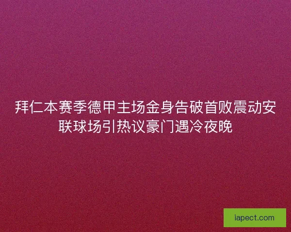 拜仁本赛季德甲主场金身告破首败震动安联球场引热议豪门遇冷夜晚