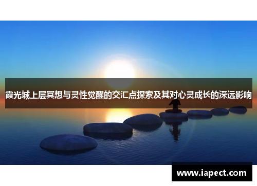 霞光城上层冥想与灵性觉醒的交汇点探索及其对心灵成长的深远影响