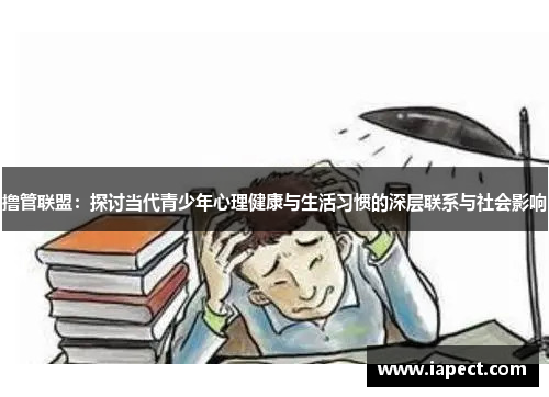 撸管联盟：探讨当代青少年心理健康与生活习惯的深层联系与社会影响