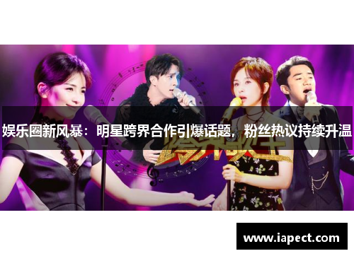 娱乐圈新风暴：明星跨界合作引爆话题，粉丝热议持续升温
