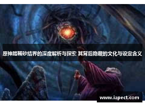 原神踏鞴砂结界的深度解析与探索 其背后隐藏的文化与设定含义