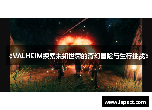 《VALHEIM探索未知世界的奇幻冒险与生存挑战》
